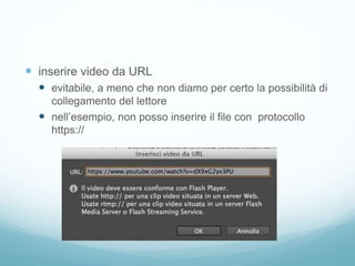  inserire video da URL
 evitabile, a meno che non diamo per certo la possibilità di
collegamento del lettore
 nell’esempio, non posso inserire il file con protocollo
https://
 