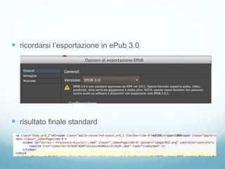  ricordarsi l’esportazione in ePub 3.0
 risultato finale standard
 