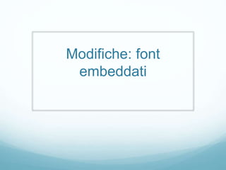 Modifiche: font
embeddati
 