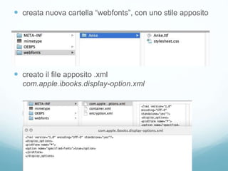  creata nuova cartella “webfonts”, con uno stile apposito
 creato il file apposito .xml
com.apple.ibooks.display-option.xml
 