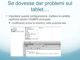 Se dovesse dar problemi sul
tablet....
 impostare questa configurazione: mettere la cartella
webfonts dentro l’OeBPS principale
 modificando anche la directory, nella proprietà src
 