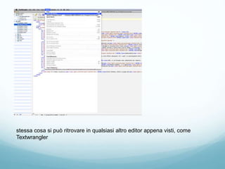 stessa cosa si può ritrovare in qualsiasi altro editor appena visti, come
Textwrangler
 