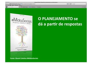 O	
  PLANEJAMENTO	
  se	
  	
  
                                               dá	
  a	
  parRr	
  de	
  respostas	
  




Fonte:	
  Ebook	
  ColeRvo	
  #MídiasSociais	
  
 