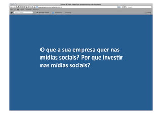 O	
  que	
  a	
  sua	
  empresa	
  quer	
  nas	
  
mídias	
  sociais?	
  Por	
  que	
  invesRr	
  
nas	
  mídias	
  sociais?	
  
 