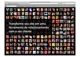 t	
  


Transforme	
  seu	
  site	
  em	
  uma	
  	
  
ferramenta	
  de	
  relacionamento	
  	
  
com	
  o	
  seu	
  cliente	
  
 