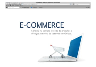 E-COMMERCE
  Consiste	
  na	
  compra	
  e	
  venda	
  de	
  produtos	
  e	
  	
  
  serviços	
  por	
  meio	
  de	
  sistemas	
  eletrônicos.	
  
 