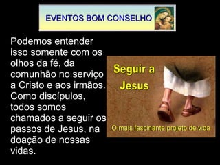 Podemos entender isso somente com os olhos da fé, da comunhão no serviço a Cristo e aos irmãos. Como discípulos, todos somos chamados a seguir os passos de Jesus, na doação de nossas vidas. 