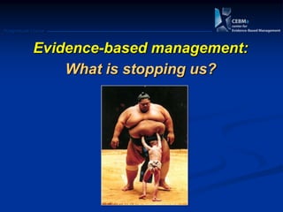 Postgraduate Course
Evidence-based management:
What is stopping us?
 