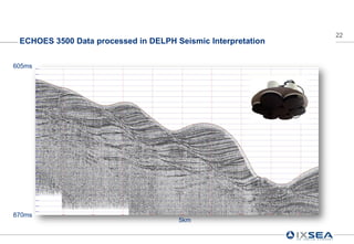 22
 ECHOES 3500 Data processed in DELPH Seismic Interpretation


605ms




870ms
                                      5km
 