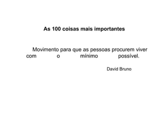 As 100 coisas mais importantes
Movimento para que as pessoas procurem viver
com o mínimo possível.
David Bruno
 