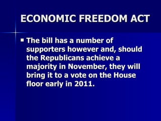 ECONOMIC FREEDOM ACT The bill has a number of supporters however and, should the Republicans achieve a majority in November, they will bring it to a vote on the House floor early in 2011.   