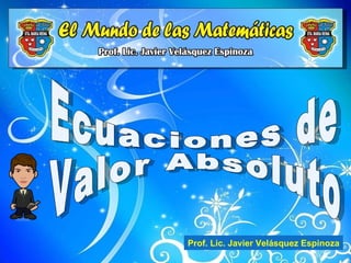 Ecuaciones de Valor Absoluto Prof. Lic. Javier Velásquez Espinoza 