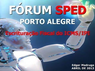 Fórum SPED POA - EFD Fiscal - Edgar Madruga