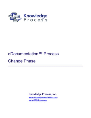 eDocumentation™ Process
Change Phase




         Knowledge Process, Inc.
         www.DocumentationProcess.com
         www.KCGGroup.com
 