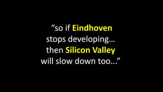 “so if Eindhoven
stops developing…
then Silicon Valley
will slow down too...”
 
