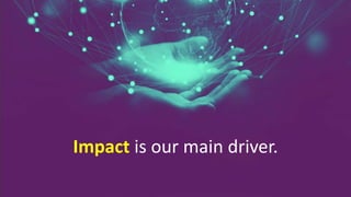 Impact is our main driver.
 