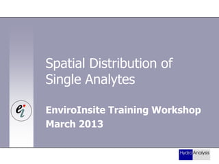Spatial Distribution of
Single Analytes
EnviroInsite Training Workshop
March 2013

 