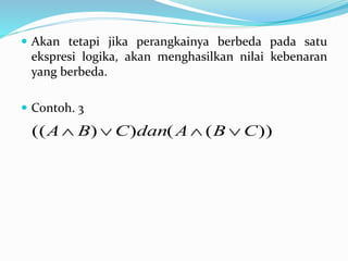  Akan tetapi jika perangkainya berbeda pada satu
ekspresi logika, akan menghasilkan nilai kebenaran
yang berbeda.
 Contoh. 3
))(())(( CBAdanCBA 
 