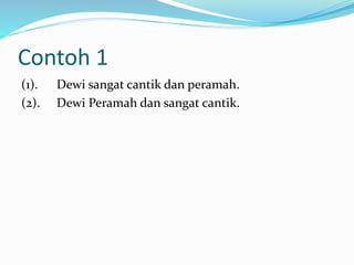 Contoh 1
(1). Dewi sangat cantik dan peramah.
(2). Dewi Peramah dan sangat cantik.
 