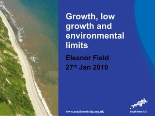 Growth, low growth and environmental limits  Eleanor Field 27 th  Jan 2010 