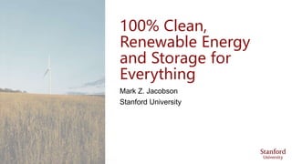 100% Clean,
Renewable Energy
and Storage for
Everything
Mark Z. Jacobson
Stanford University
 