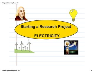 4th grade Electricity Research




                                    Starting a Research Project

                                           ELECTRICITY




Created by Natalie Sapkarov, 2011                                 1
 