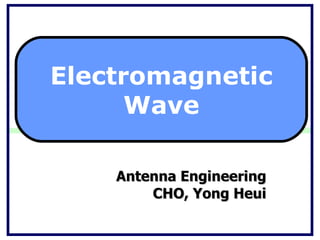 Antenna Engineering CHO, Yong Heui Electromagnetic Wave 