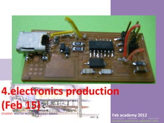 4.electronics production
(Feb 15)
STUDENT: WALTER HECTOR GONZALES ARNAO
                                        Fab academy 2012
                                        UNIVERSIDAD    NACIONAL     DE    INGENIERÍA
                                        FACULTAD DE ARQUITECTURA, URBANISMO Y ARTES
 