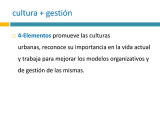 cultura + gestión4-Elementos promueve las culturas urbanas, reconoce su importancia en la vida actual y trabaja para mejorar los modelos organizativos y de gestión de las mismas. 