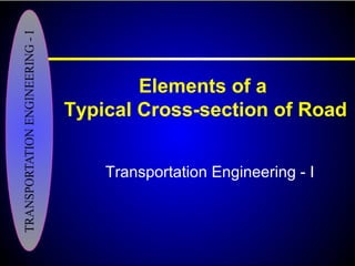 Elements of a
Typical Cross-section of Road
Transportation Engineering - I
 