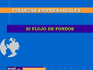 El FLUJO DE FONDOSEl FLUJO DE FONDOS
FINANZAS EMPRESARIALESFINANZAS EMPRESARIALES
www.asesoriasonline.cl
 