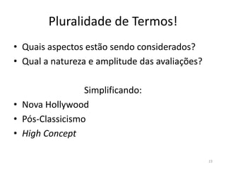 Pluralidade de Termos!Quais aspectos estão sendo considerados?Qual a natureza e amplitude das avaliações?Simplificando:Nova HollywoodPós-ClassicismoHighConcept23