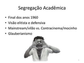 Segregação AcadêmicaFinal dos anos 1960Visão elitista e defensivaMainstream/vilão vs. Contracinema/mocinhoGlauberianismo3