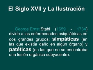 El Siglo XVII y La Ilustración <ul><li>George  Ernst   Stahl  ( 1659  -  1734 ) divide a las enfermedades psiquiátricas en...