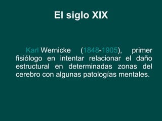 El siglo XIX <ul><li>Karl  Wernicke  ( 1848 - 1905 ), primer fisiólogo en intentar relacionar el daño estructural en deter...