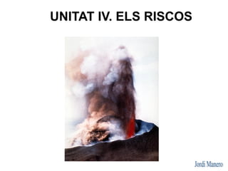 UNITAT IV. ELS RISCOS
 