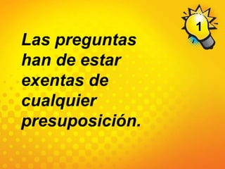 1Las preguntas han de estar exentas de cualquier presuposición.