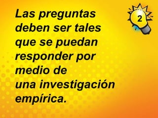 2Las preguntas deben ser tales que se puedan responder por medio deuna investigación empírica.