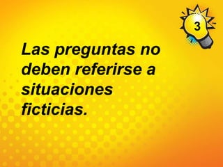 3Las preguntas no deben referirse a situaciones ficticias.
