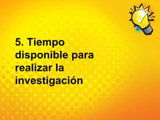 5. Tiempo disponible para realizar la investigación