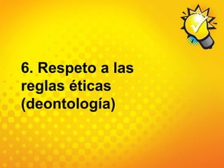6. Respeto a las reglas éticas (deontología)
