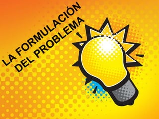LA FORMULACIÓN DEL PROBLEMA