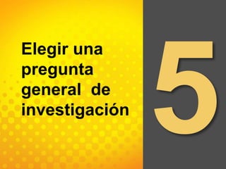 5Elegir una pregunta general  de investigación