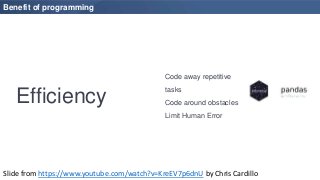 Code away repetitive
tasks
Code around obstacles
Limit Human Error
Benefit of programming
Efficiency
Slide from https://ww...