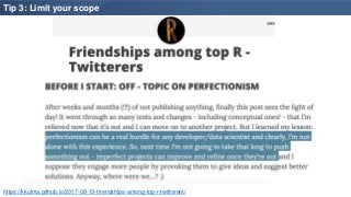 Tip 3: Limit your scope
https://kkulma.github.io/2017-08-13-friendships-among-top-r-twitterers/
 