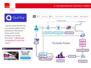 2. entrepreneurial business models




“Quirky raised the bar for
co-creation platforms by
paying out inﬂuencers.
Every week 2 new
products are being
launched.” +500 people
co-designed 1 new iPad
stand*
 