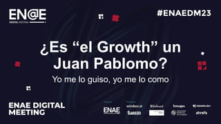 ¿Es “el Growth” un
Juan Pablomo?
Yo me lo guiso, yo me lo como
 