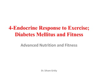 4-Endocrine Response to Exercise;
  Diabetes Mellitus and Fitness
    Advanced Nutrition and Fitness




              Dr. Siham Gritly
 