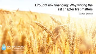 Drought risk financing: Why writing the
last chapter first matters
Markus Enenkel
 