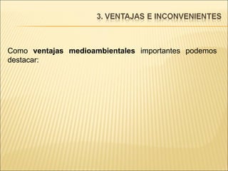 Como  ventajas medioambientales  importantes podemos destacar: 